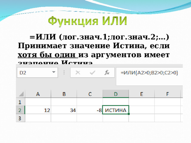 =ИЛИ (лог.знач.1;лог.знач.2;…) Принимает значение Истина, если хотя бы один из аргументов имеет значение Истина. 