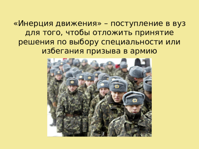 «Инерция движения» – поступление в вуз для того, чтобы отложить принятие решения по выбору специальности или избегания призыва в армию 