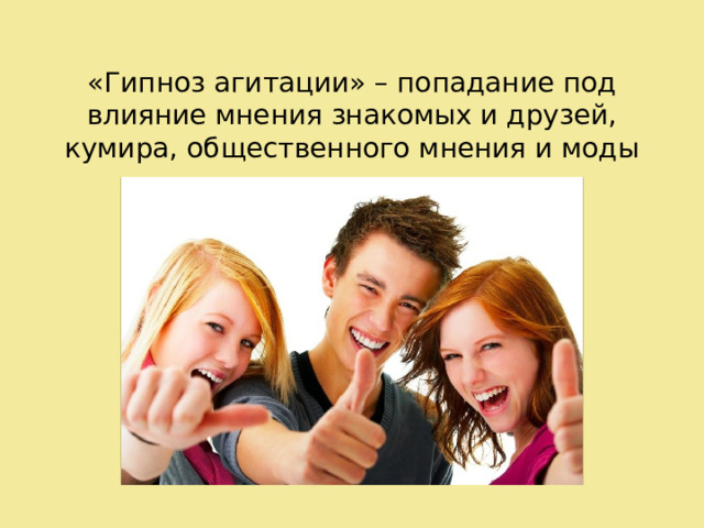 «Гипноз агитации» – попадание под влияние мнения знакомых и друзей, кумира, общественного мнения и моды 