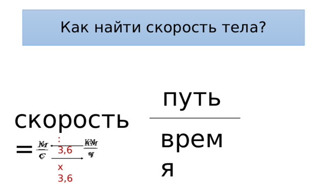 Как найти скорость тела? путь скорость = время : 3,6     x 3,6 