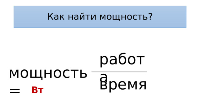 Как найти мощность? работа мощность = время Вт 