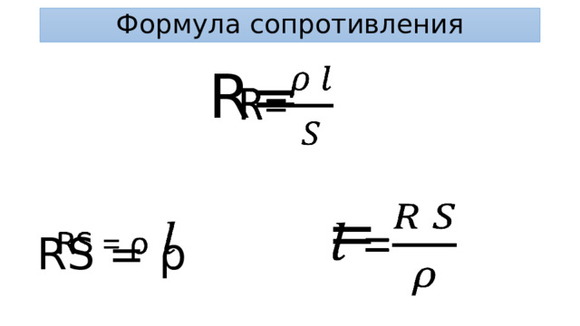 Формула сопротивления R=   =   RS = ρ    