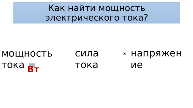 Как найти мощность электрического тока? сила тока напряжение мощность тока = x Вт 