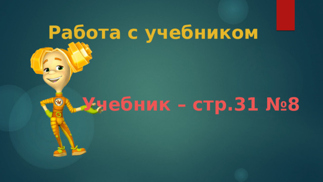 Работа с учебником Учебник – стр.31 №8 