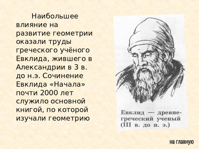  Наибольшее влияние на развитие геометрии оказали труды греческого учёного Евклида, жившего в Александрии в 3 в. до н.э. Сочинение Евклида «Начала» почти 2000 лет служило основной книгой, по которой изучали геометрию 