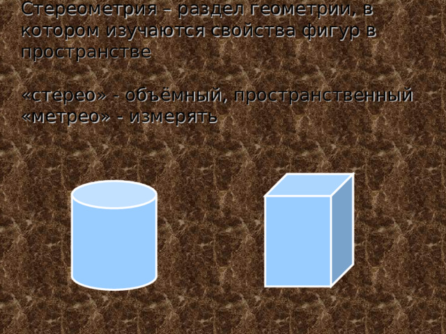 Стереометрия – раздел геометрии, в котором изучаются свойства фигур в пространстве   «стерео» - объёмный, пространственный  «метрео» - измерять 