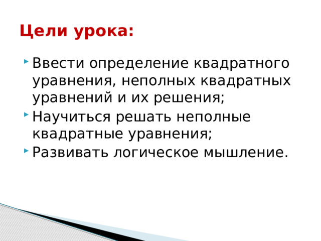 Цели урока: Ввести определение квадратного уравнения, неполных квадратных уравнений и их решения; Научиться решать неполные квадратные уравнения; Развивать логическое мышление. 