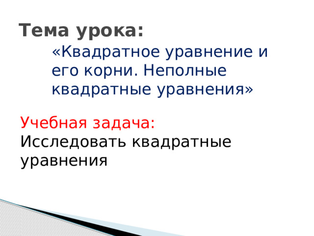 Тема урока: «Квадратное уравнение и его корни. Неполные квадратные уравнения» Учебная задача: Исследовать квадратные уравнения 