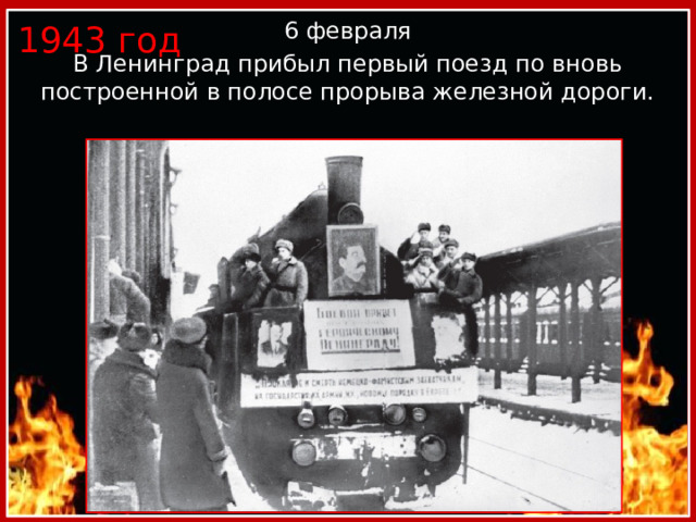 1943 год   6 февраля В Ленинград прибыл первый поезд по вновь построенной в полосе прорыва железной дороги. 