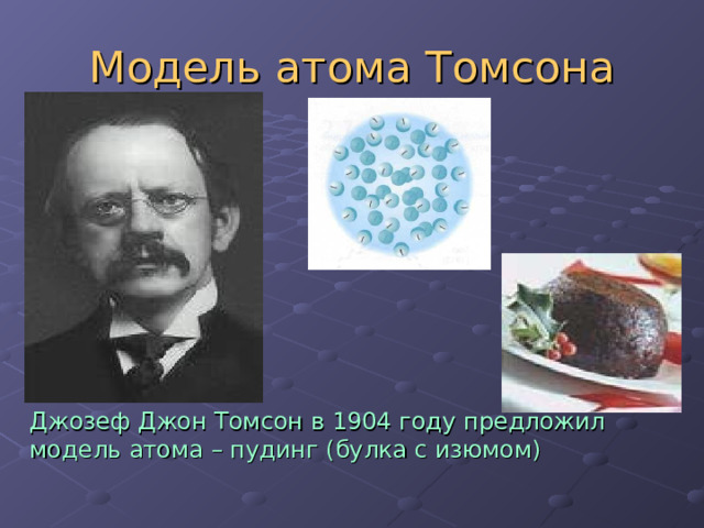 Модель атома Томсона  Джозеф Джон Томсон в 1904 году предложил модель атома – пудинг (булка с изюмом) 
