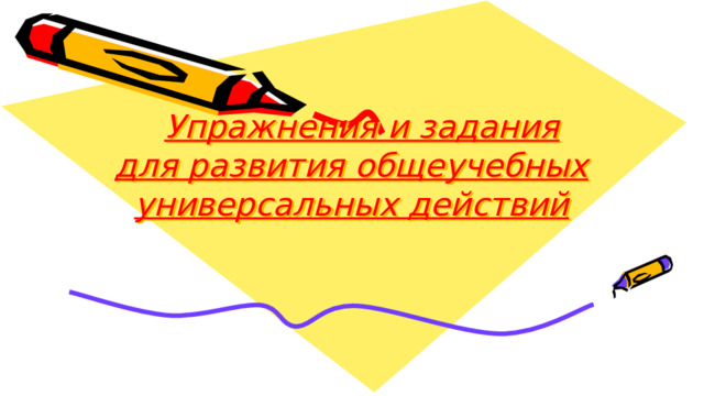    Упражнения и задания для развития общеучебных универсальных действий 