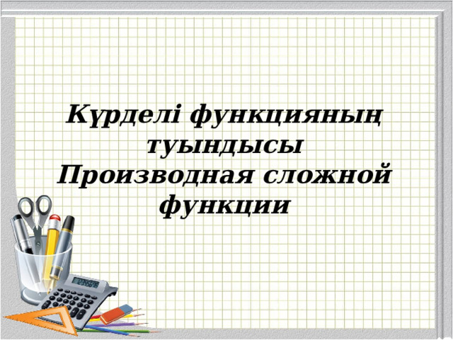 Күрделі функцияның туындысы Производная сложной функции 