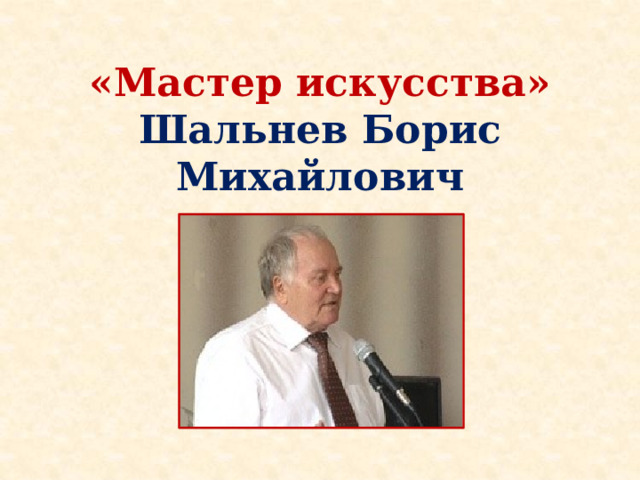 «Мастер искусства»  Шальнев Борис Михайлович