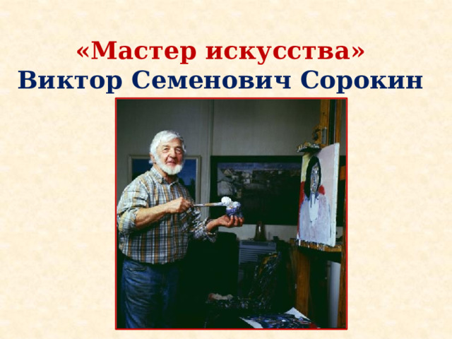 «Мастер искусства»  Виктор Семенович Сорокин