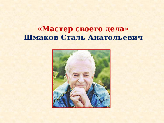 «Мастер своего дела»    Шмаков Сталь Анатольевич
