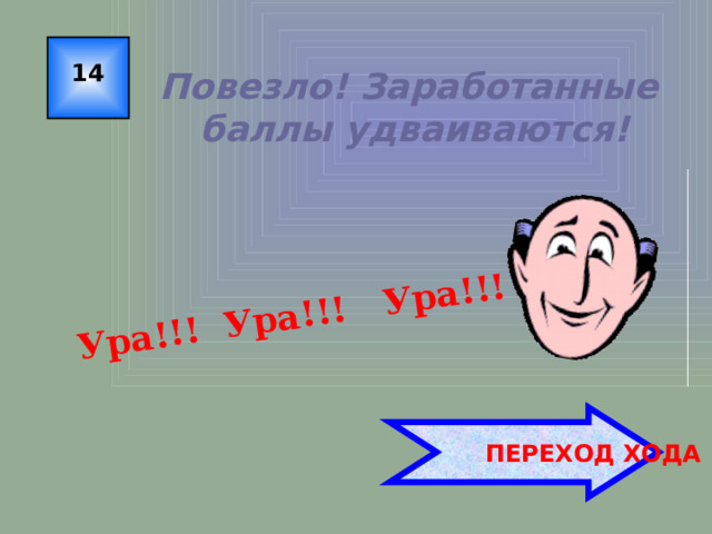 Ура!!! Ура!!! Ура!!! 14 Повезло! Заработанные баллы удваиваются!  ПЕРЕХОД ХОДА 