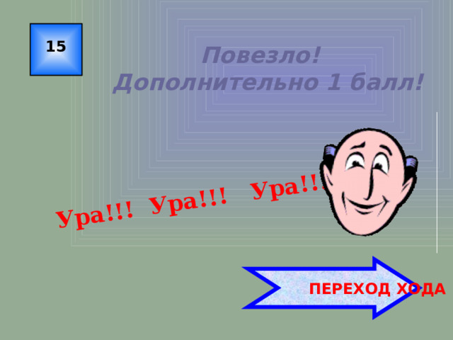 Ура!!! Ура!!! Ура!!! 15 Повезло!  Дополнительно 1 балл!  ПЕРЕХОД ХОДА 