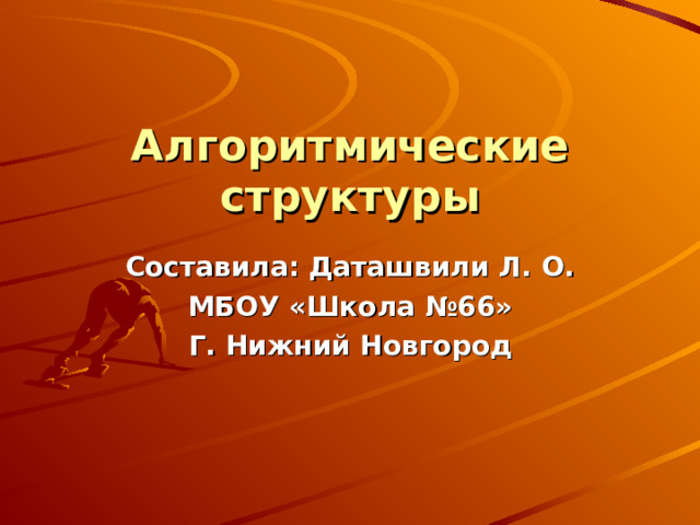 Алгоритмические структуры Составила: Даташвили Л. О. МБОУ «Школа №66» Г. Нижний Новгород