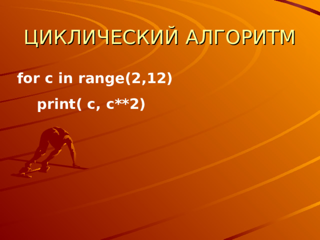 ЦИКЛИЧЕСКИЙ АЛГОРИТМ for c in range(2,12)  print( c, c**2)   