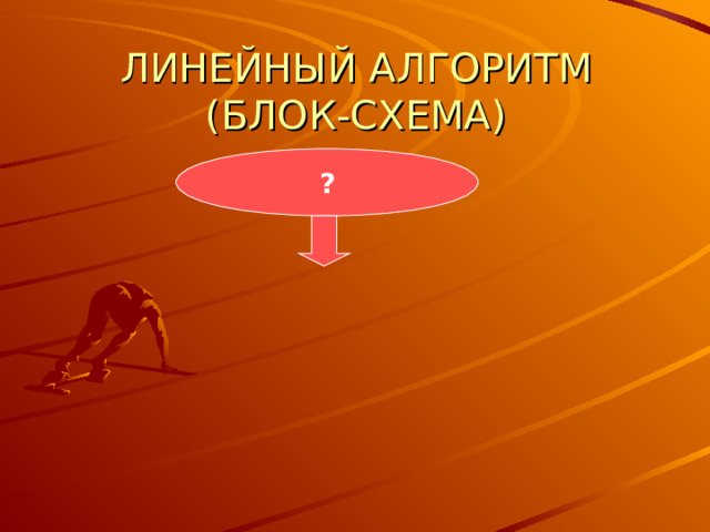 ЛИНЕЙНЫЙ АЛГОРИТМ (БЛОК-СХЕМА) ?