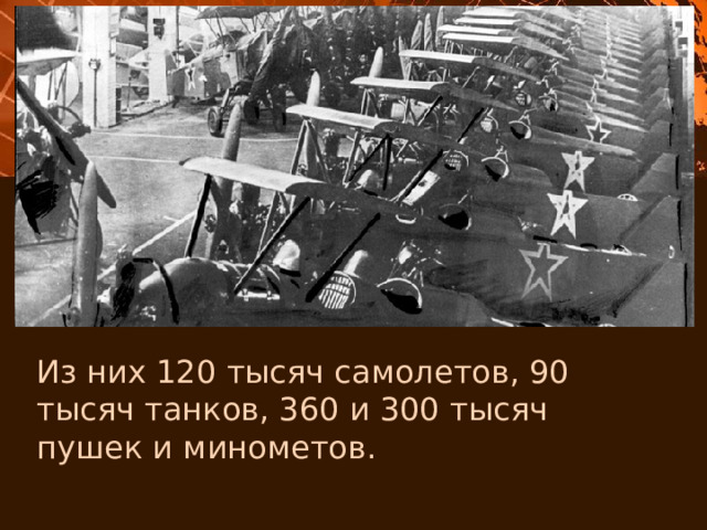 Из них 120 тысяч самолетов, 90 тысяч танков, 360 и 300 тысяч пушек и минометов. 