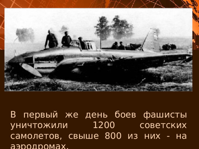 В первый же день боев фашисты уничтожили 1200 советских самолетов, свыше 800 из них - на аэродромах. 