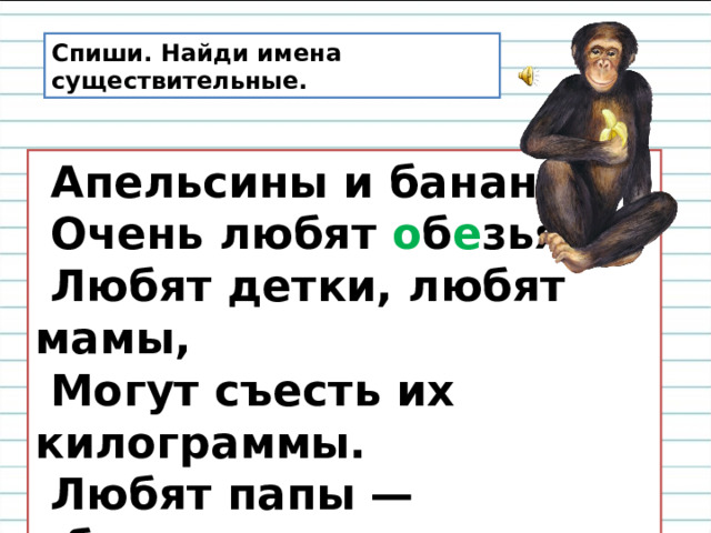 Обезьяна – 1) млекопитающее, наиболее близкое к человеку по строению тела: 2) Так могут сказать о человеке, который подражает другим, передразнивает; кто гримасничает, кривляется. 