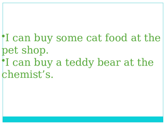 I can buy some cat food at the pet shop. I can buy a teddy bear at the chemist’s. 