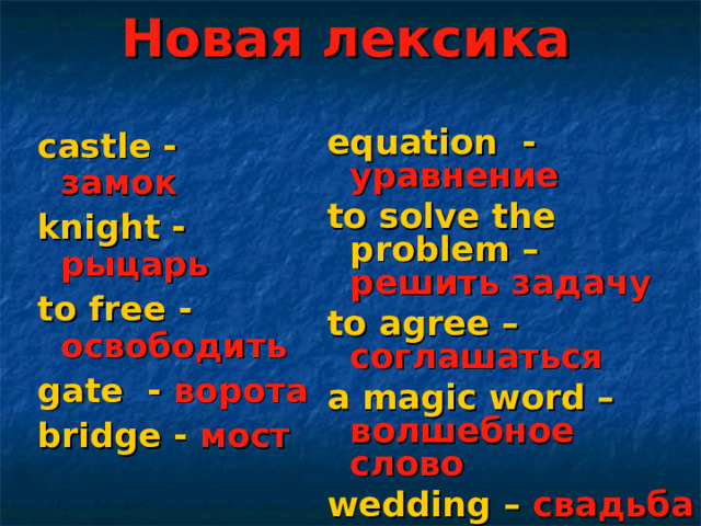 Новая лексика   castle - замок knight - рыцарь to free - освободить gate - ворота b ridge - мост      equation - уравнение to solve the problem – решить  задачу to agree – соглашаться a magic word – волшебное слово wedding – свадьба  