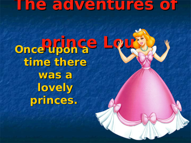 The adventures of  prince Louis Once upon a time there was a lovely princes.   