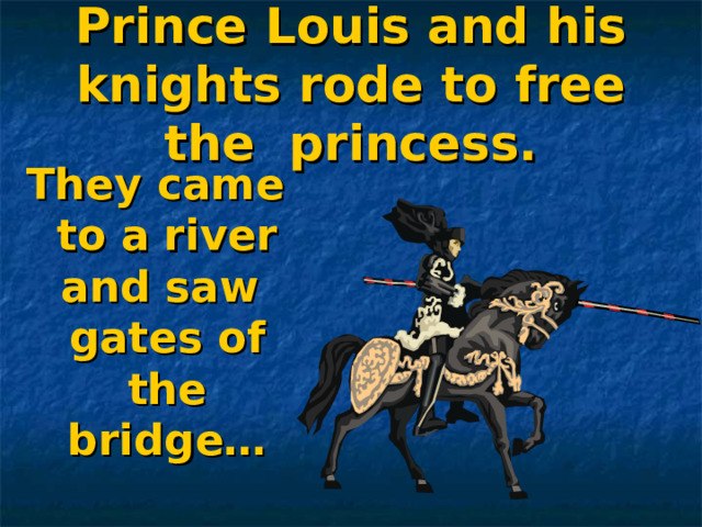 Prince Louis and his knights rode to free the princess. They came to a river and saw gates of the bridge…  