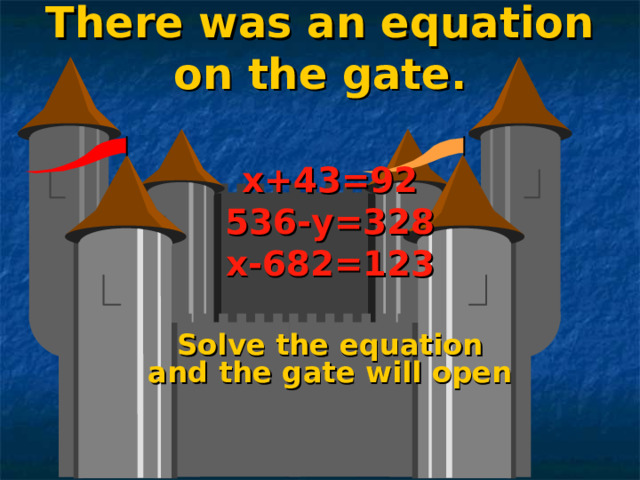 There was an equation on the gate.  x +43 = 92 536-у=328 x-682=123   Solve the equation and the gate will open  
