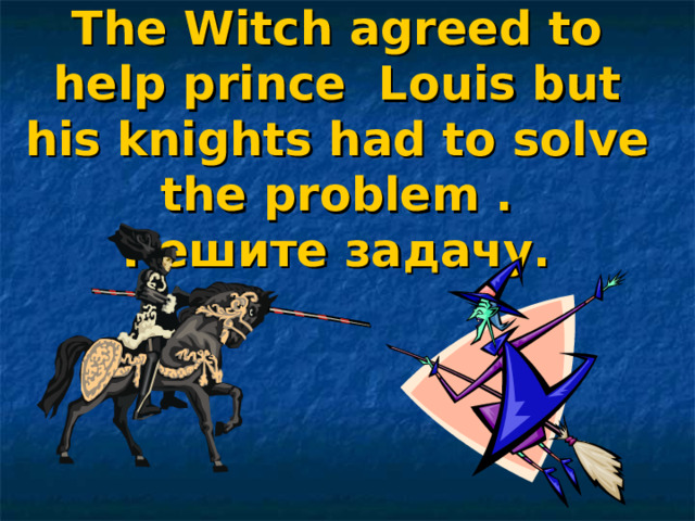 The Witch agreed to help prince Louis but his knights had to solve the problem .  Решите задачу.  