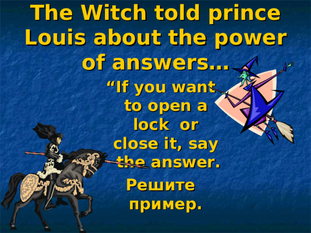 The Witch told prince Louis about the power of answers… “ If you want to open a lock or close it, say the answer. Решите пример.  