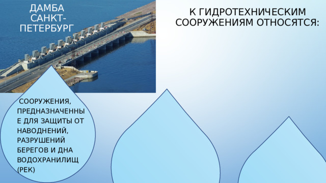 К гидротехническим сооружениям относятся: Дамба санкт-петербург  сооружения, предназначенные для защиты от наводнений, разрушений берегов и дна водохранилищ (рек) 