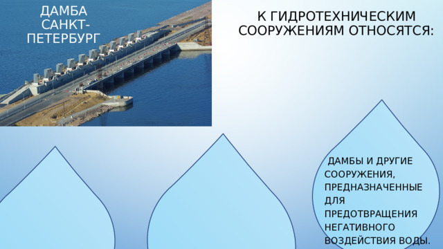 К гидротехническим сооружениям относятся: Дамба санкт-петербург  дамбы и другие сооружения, предназначенные для предотвращения негативного воздействия воды.    