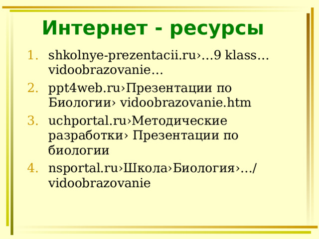 Интернет - ресурсы shkolnye-prezentacii.ru›…9 klass… vidoobrazovanie… ppt4web.ru›Презентации по Биологии› vidoobrazovanie.htm uchportal.ru›Методические разработки› Презентации по биологии nsportal.ru›Школа›Биология›…/vidoobrazovanie  