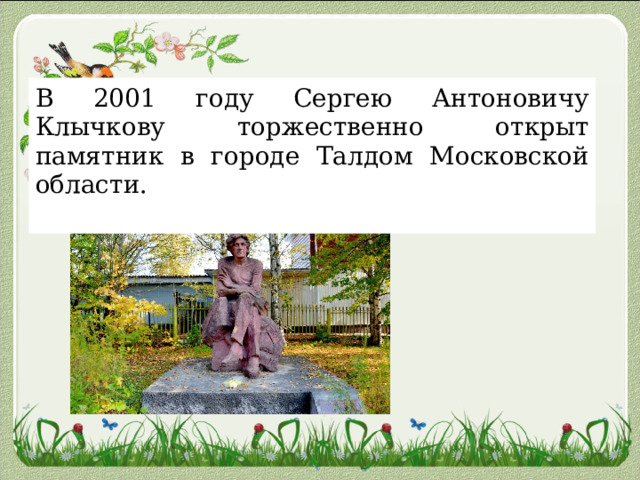 В 2001 году Сергею Антоновичу Клычкову торжественно открыт памятник в городе Талдом Московской области. 