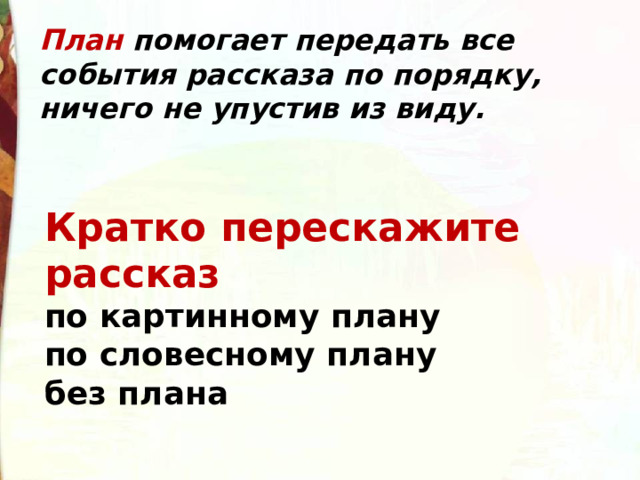 План помогает передать все события рассказа по порядку, ничего не упустив из виду. Кратко перескажите рассказ по картинному плану по словесному плану без плана 