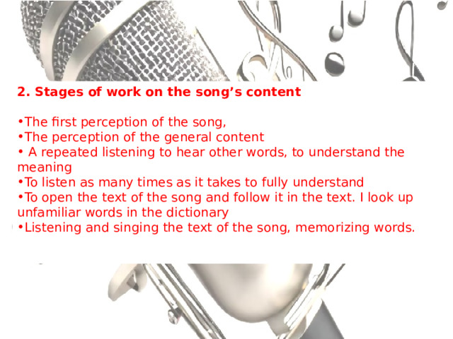 2. Stages of work on the song’s content The first perception of the song, The perception of the general content  A repeated listening to hear other words, to understand the meaning To listen as many times as it takes to fully understand To open the text of the song and follow it in the text. I look up unfamiliar words in the dictionary Listening and singing the text of the song, memorizing words. 