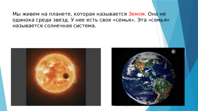 Мы живем на планете, которая называется Земля. Она не одинока среди звезд. У нее есть своя «семья». Эта «семья» называется солнечная система. 