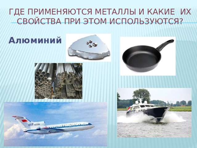 Где применяются металлы и какие их свойства при этом используются? Алюминий 