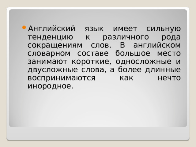 Английский язык имеет сильную тенденцию к различного рода сокращениям слов. В английском словарном составе большое место занимают короткие, односложные и двусложные слова, а более длинные воспринимаются как нечто инородное. 