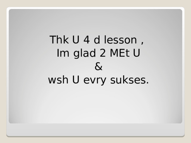 Thk U 4 d lesson , Im glad 2 MEt U  & wsh U evry sukses. 