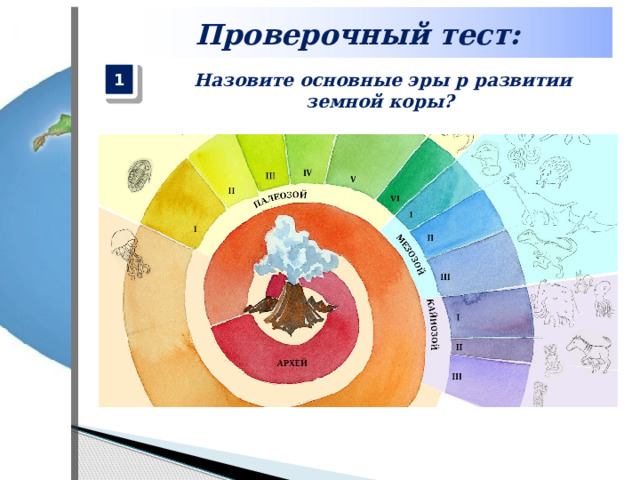 Проверочный тест: 1 Назовите основные эры р развитии земной коры? 