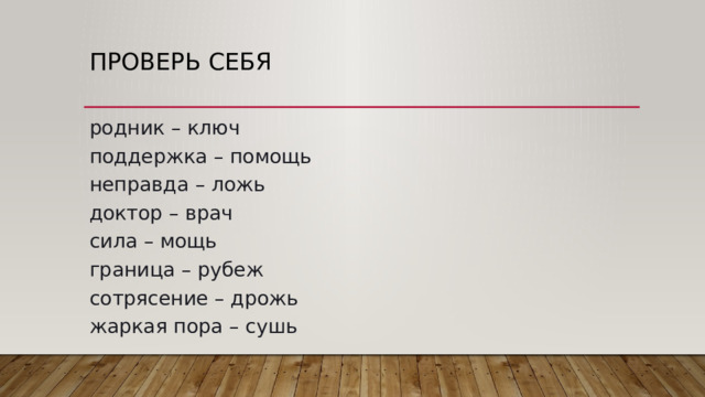 Проверь себя родник – ключ  поддержка – помощь  неправда – ложь  доктор – врач  сила – мощь  граница – рубеж  сотрясение – дрожь  жаркая пора – сушь 