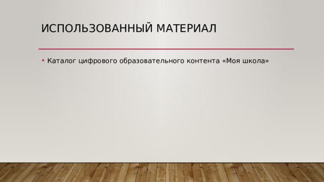 Использованный материал Каталог цифрового образовательного контента «Моя школа» 