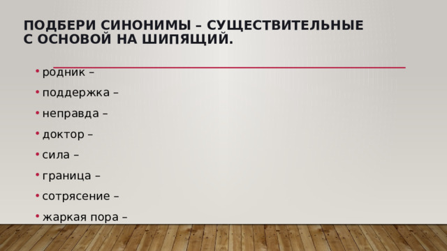 Подбери синонимы – существительные с основой на шипящий.   родник –  поддержка –  неправда –  доктор –  сила –  граница –  сотрясение –  жаркая пора –  