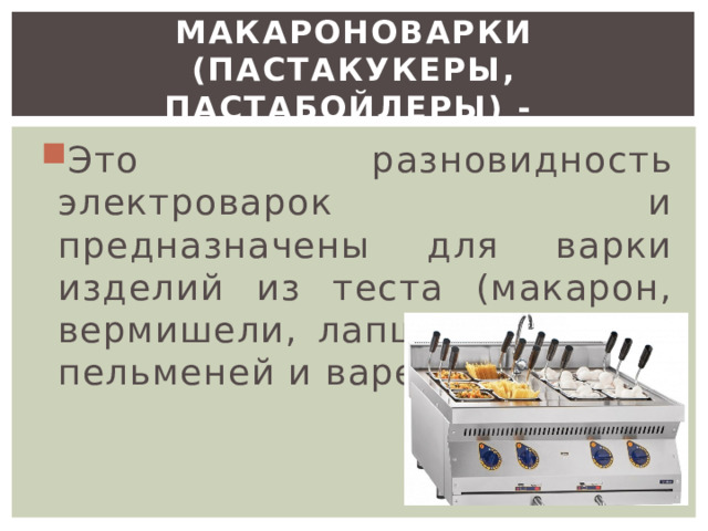 Макароноварки (пастакукеры, пастабойлеры) - Это разновидность электроварок и предназначены для варки изделий из теста (макарон, вермишели, лапши, спагетти, пельменей и вареников). 