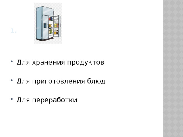 1. Для хранения продуктов Для приготовления блюд Для переработки 